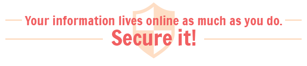 Your information lives online as much as you do. Secure it!