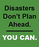 Disasters don't plan ahead, You Can.